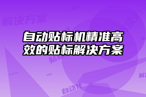 自動貼標(biāo)機(jī)精準(zhǔn)高效的貼標(biāo)解決方案