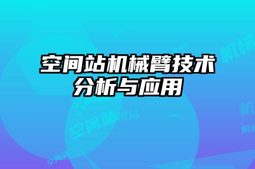 空間站機械臂技術(shù)分析與應(yīng)用