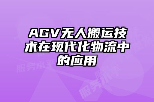 AGV無(wú)人搬運(yùn)技術(shù)在現(xiàn)代化物流中的應(yīng)用