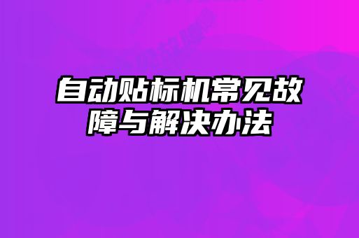 自動貼標(biāo)機常見故障與解決辦法