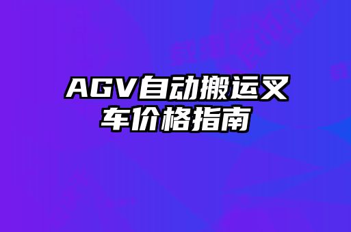 AGV自動搬運(yùn)叉車價(jià)格指南