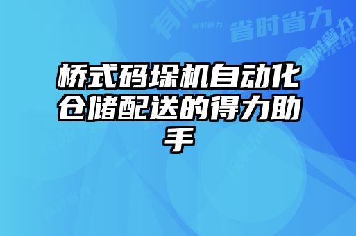 橋式碼垛機(jī)自動(dòng)化倉儲(chǔ)配送的得力助手
