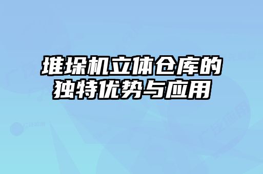 堆垛機(jī)立體倉庫的獨特優(yōu)勢與應(yīng)用