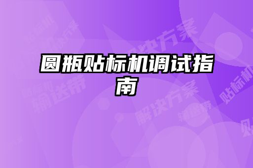 圓瓶貼標機調(diào)試指南