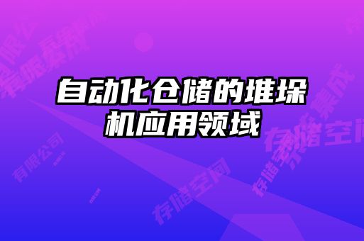 自動(dòng)化倉儲(chǔ)的堆垛機(jī)應(yīng)用領(lǐng)域