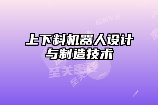 上下料機器人設計與制造技術(shù)