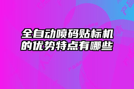 全自動(dòng)噴碼貼標(biāo)機(jī)的優(yōu)勢特點(diǎn)有哪些
