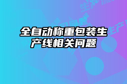 全自動稱重包裝生產(chǎn)線相關問題