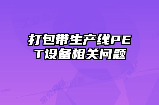 打包帶生產(chǎn)線PET設(shè)備相關(guān)問(wèn)題