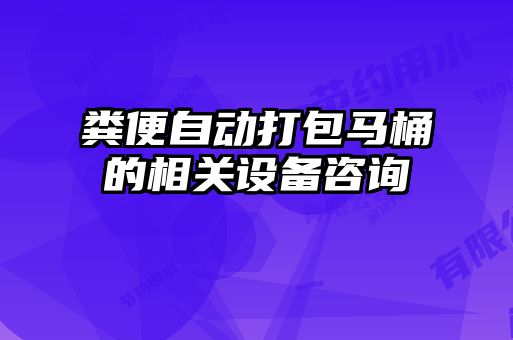 糞便自動(dòng)打包馬桶的相關(guān)設(shè)備咨詢(xún)