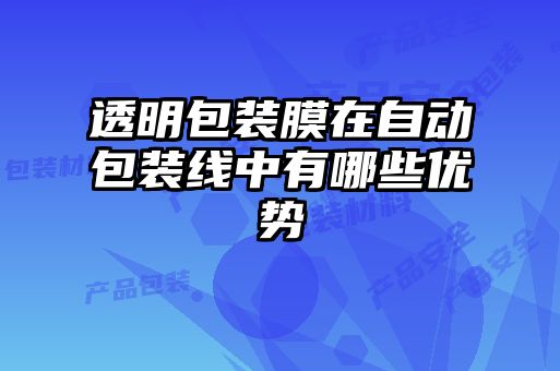 透明包裝膜在自動(dòng)包裝線(xiàn)中有哪些優(yōu)勢(shì)