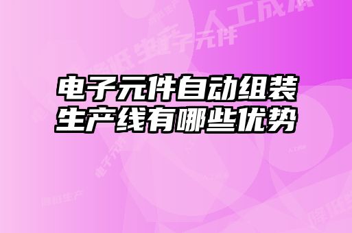 電子元件自動(dòng)組裝生產(chǎn)線有哪些優(yōu)勢(shì)