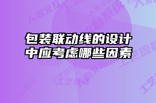包裝聯(lián)動(dòng)線(xiàn)的設(shè)計(jì)中應(yīng)考慮哪些因素