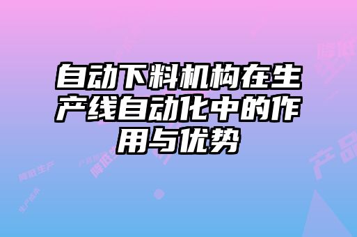 自動下料機構在生產線自動化中的作用與優勢
