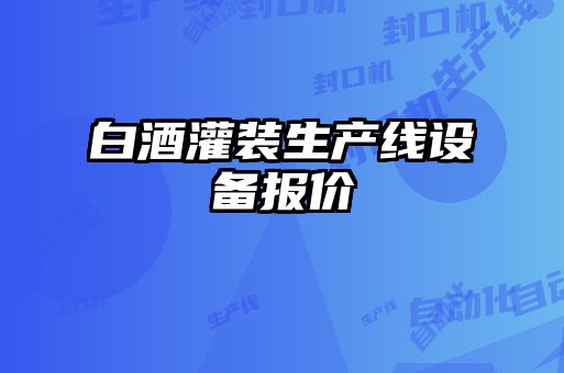 白酒灌裝生產(chǎn)線(xiàn)設(shè)備報(bào)價(jià)