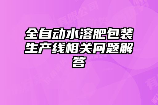 全自動水溶肥包裝生產(chǎn)線相關問題解答