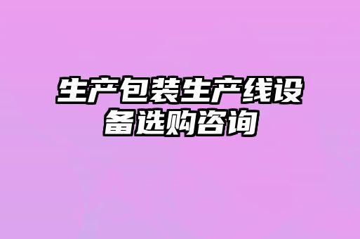 生產(chǎn)包裝生產(chǎn)線設備選購咨詢