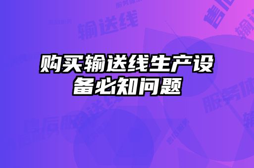購(gòu)買輸送線生產(chǎn)設(shè)備必知問題
