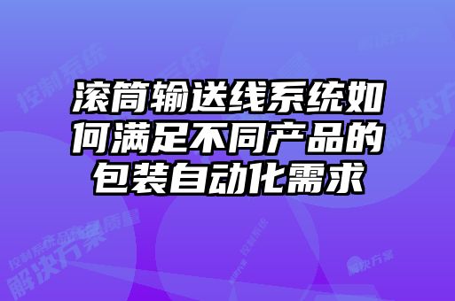 滾筒輸送線(xiàn)系統(tǒng)如何滿(mǎn)足不同產(chǎn)品的包裝自動(dòng)化需求
