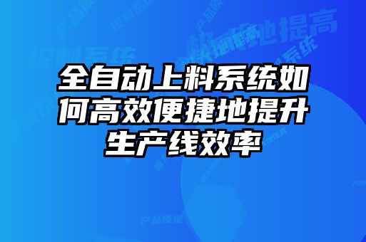 全自動上料系統如何高效便捷地提升生產線效率