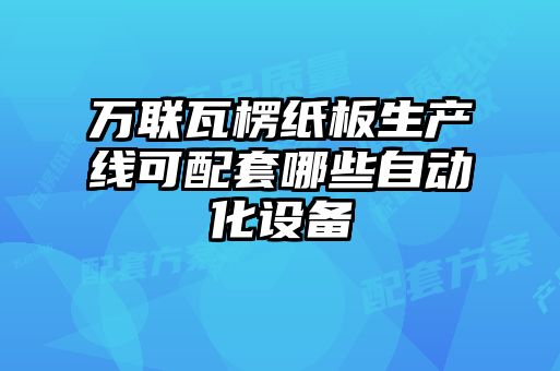 萬聯(lián)瓦楞紙板生產(chǎn)線可配套哪些自動(dòng)化設(shè)備