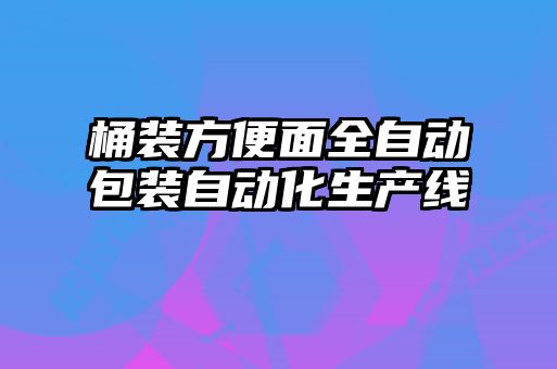 桶裝方便面全自動包裝自動化生產線