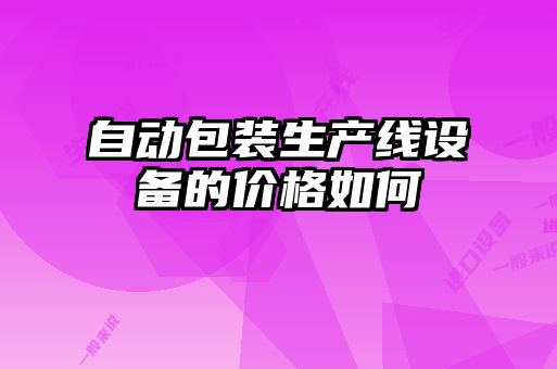 自動包裝生產(chǎn)線設(shè)備的價(jià)格如何