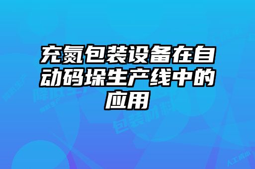 充氮包裝設備在自動碼垛生產線中的應用
