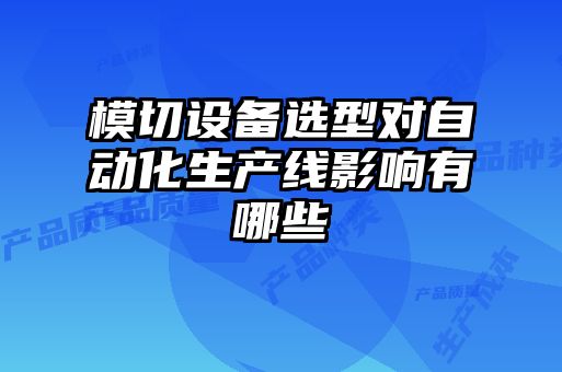 模切設備選型對自動化生產(chǎn)線影響有哪些