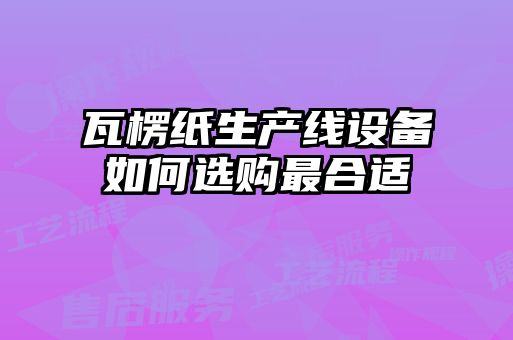 瓦楞紙生產線設備如何選購最合適