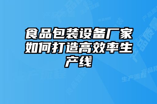 食品包裝設備廠家如何打造高效率生產(chǎn)線