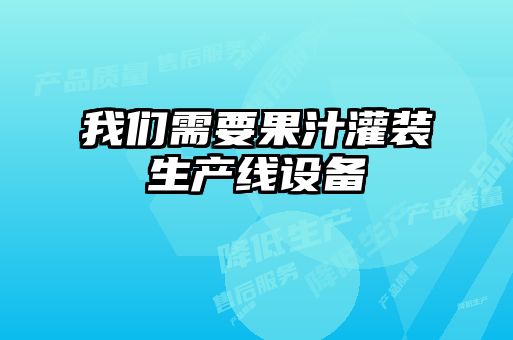 我們需要果汁灌裝生產線設備