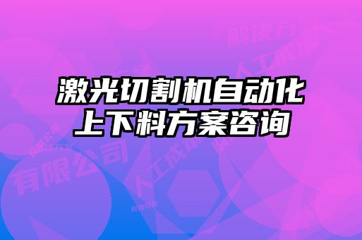 激光切割機(jī)自動(dòng)化上下料方案咨詢(xún)