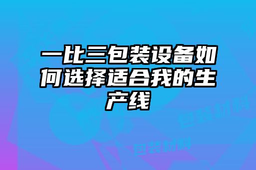 一比三包裝設備如何選擇適合我的生產(chǎn)線