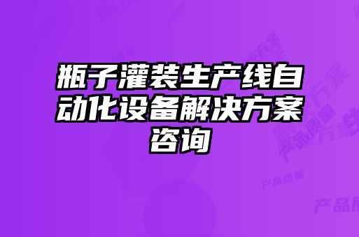 瓶子灌裝生產(chǎn)線自動(dòng)化設(shè)備解決方案咨詢