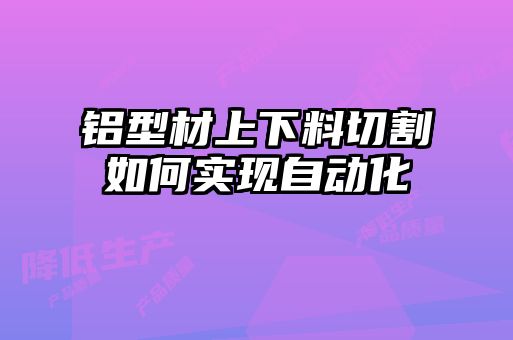 鋁型材上下料切割如何實(shí)現(xiàn)自動化