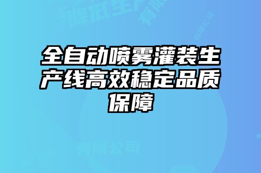 全自動噴霧灌裝生產線高效穩定品質保障