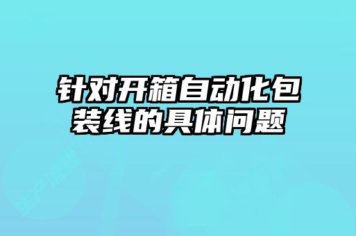 針對(duì)開箱自動(dòng)化包裝線的具體問(wèn)題