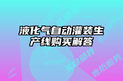 液化氣自動(dòng)灌裝生產(chǎn)線購(gòu)買(mǎi)解答