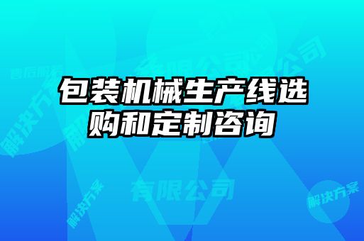 包裝機械生產(chǎn)線選購和定制咨詢