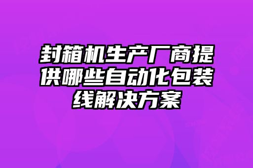 封箱機(jī)生產(chǎn)廠商提供哪些自動化包裝線解決方案