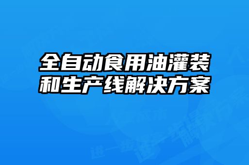 全自動食用油灌裝和生產線解決方案