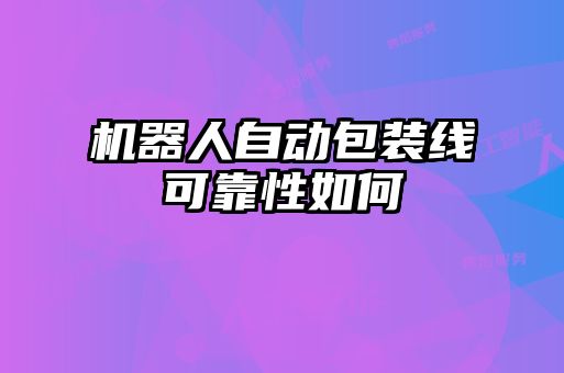 機(jī)器人自動包裝線可靠性如何