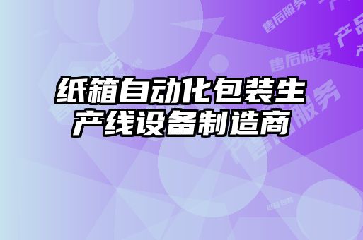 紙箱自動化包裝生產(chǎn)線設(shè)備制造商