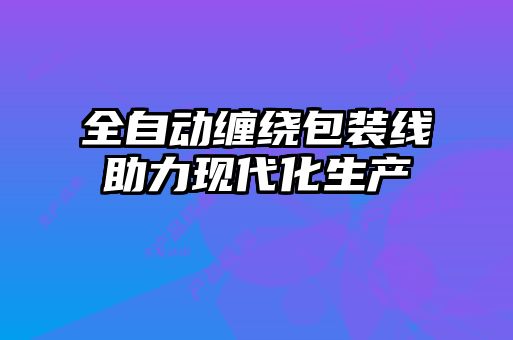 全自動纏繞包裝線助力現代化生產