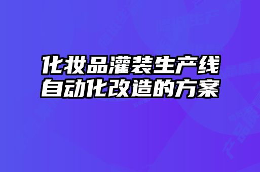 化妝品灌裝生產線自動化改造的方案